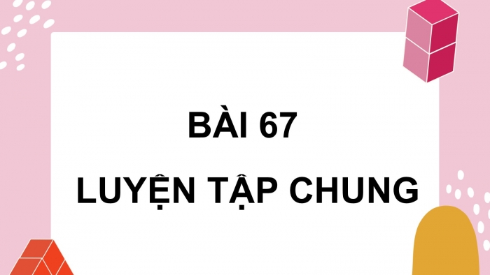 Giáo án PPT dạy thêm Toán 5 Cánh diều bài 67: Luyện tập chung