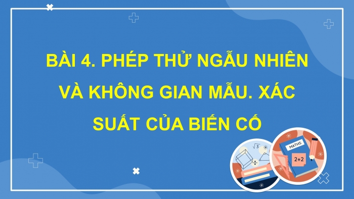 Giáo án PPT dạy thêm Toán 9 Cánh diều Bài 4: Phép thử ngẫu nhiên và không gian mẫu. Xác suất của biến cố