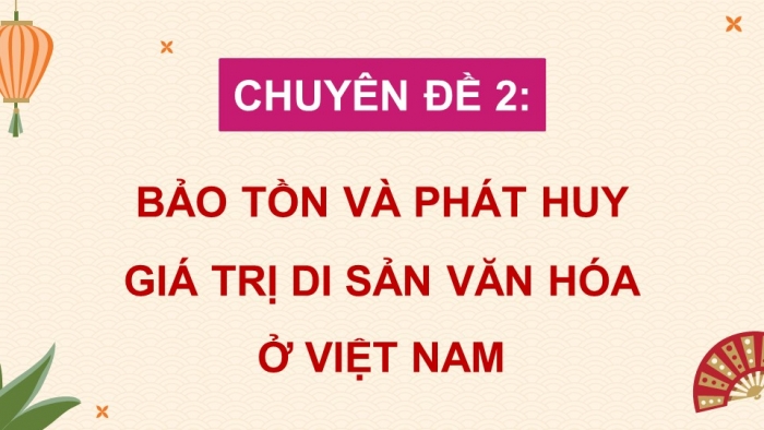 Giáo án điện tử chuyên đề Lịch sử 10 kết nối CĐ 2 P3: Một số di sản văn hoá tiêu biểu ở Việt Nam