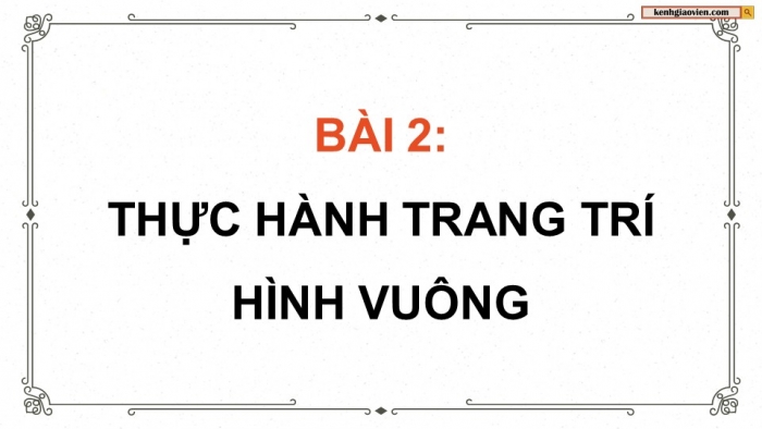 Giáo án điện tử chuyên đề Mĩ thuật 10 kết nối Bài 2: Thực hành trang trí hình vuông