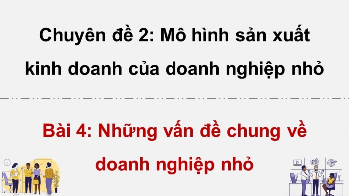 Giáo án điện tử chuyên đề Kinh tế pháp luật 10 kết nối Bài 4: Những vấn đề chung về doanh nghiệp nhỏ (P2)