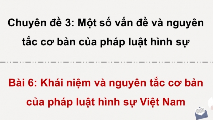 Giáo án điện tử chuyên đề Kinh tế pháp luật 10 kết nối Bài 6: Khái niệm và nguyên tắc cơ bản của pháp luật hình sự Việt Nam (P2)