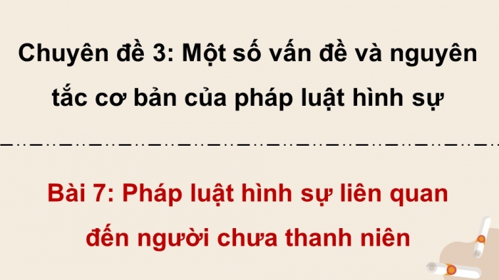 Giáo án điện tử chuyên đề Kinh tế pháp luật 10 kết nối Bài 7: Pháp luật hình sự liên quan đến người chưa thành niên (P2)