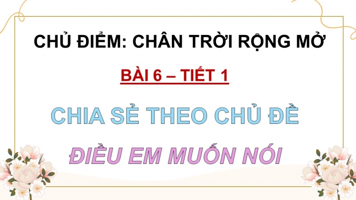 Giáo án điện tử Tiếng Việt 5 chân trời Bài 6: Chia sẻ theo chủ đề Điều em muốn nói