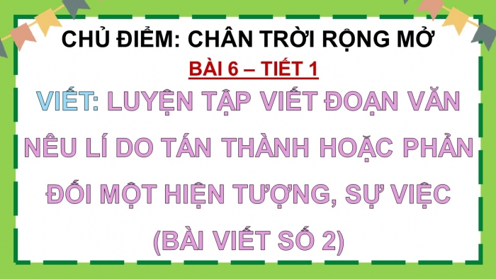 Giáo án điện tử Tiếng Việt 5 chân trời Bài 6: Viết đoạn văn nêu lí do tán thành hoặc phản đối một hiện tượng, sự việc (Bài viết số 2)