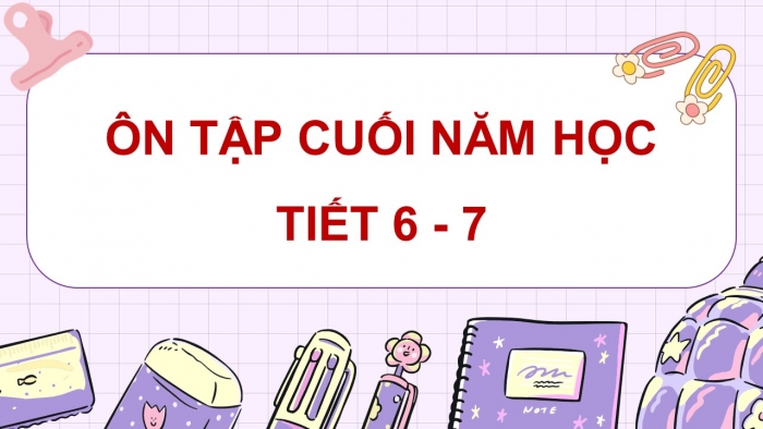 Giáo án điện tử Tiếng Việt 5 chân trời Bài Ôn tập cuối năm học (Tiết 6 + 7)