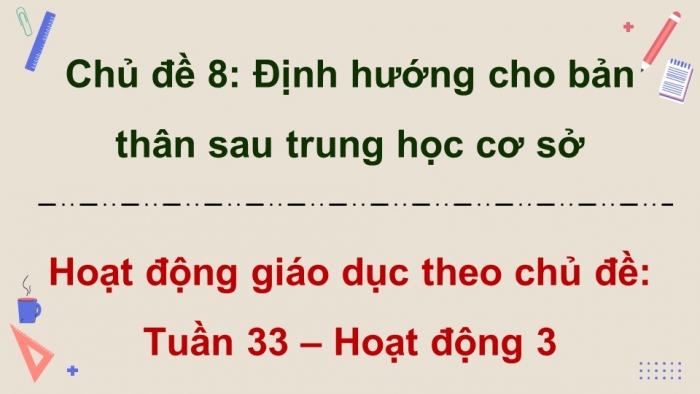 Giáo án điện tử Hoạt động trải nghiệm 9 chân trời bản 2 Chủ đề 8 Tuần 33