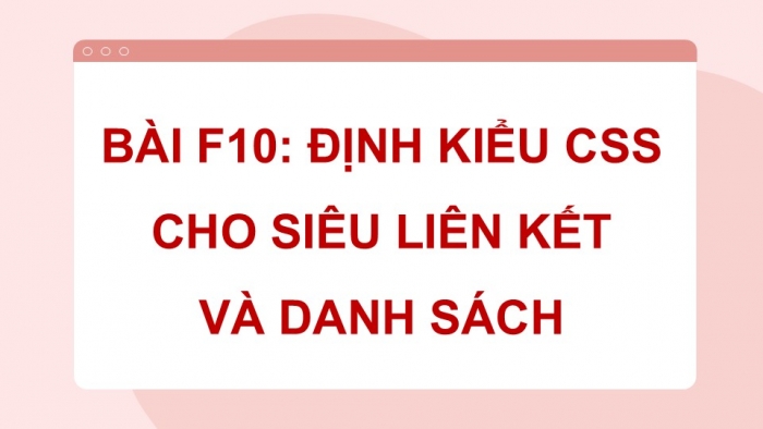 Giáo án điện tử Tin học ứng dụng 12 chân trời Bài F10: Định kiểu CSS cho siêu liên kết và danh sách