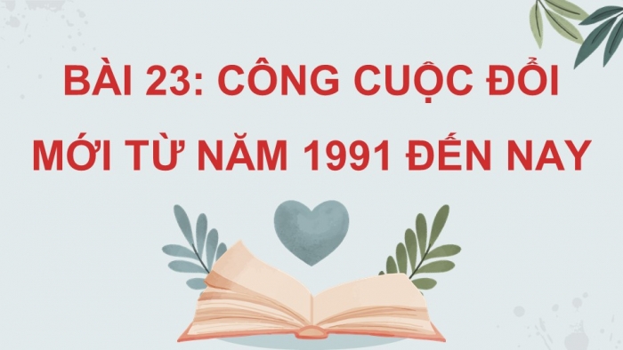 Giáo án điện tử Lịch sử 9 chân trời Bài 23: Công cuộc Đổi mới từ năm 1991 đến nay