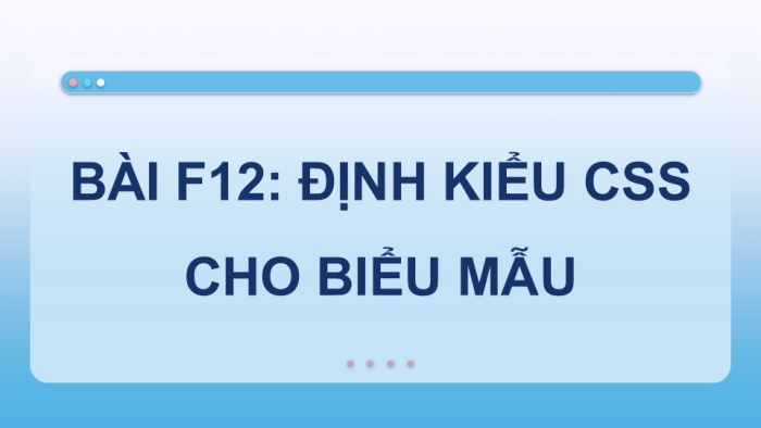 Giáo án điện tử Tin học ứng dụng 12 chân trời Bài F12: Định kiểu CSS cho biểu mẫu