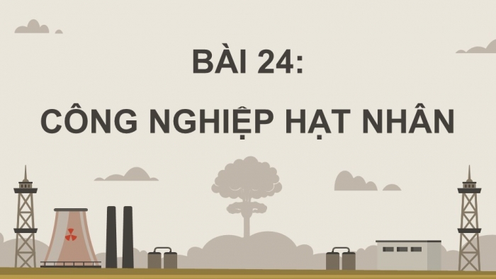 Giáo án điện tử Vật lí 12 kết nối Bài 24: Công nghiệp hạt nhân