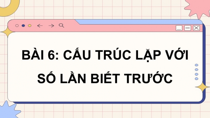 Giáo án điện tử Tin học 5 cánh diều Chủ đề F Bài 6: Cấu trúc lặp với số lần biết trước