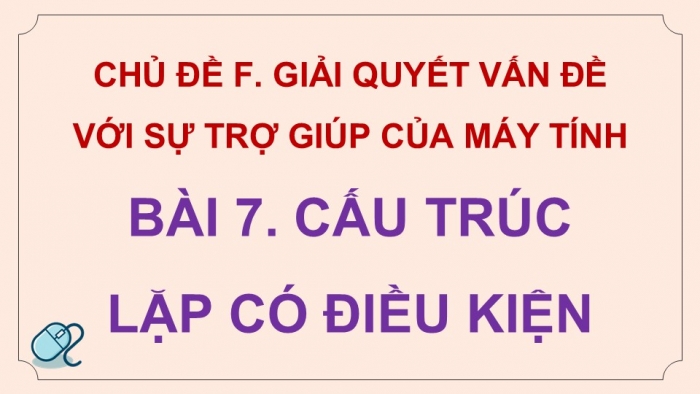 Giáo án điện tử Tin học 5 cánh diều Chủ đề F Bài 7: Cấu trúc lặp có điều kiện