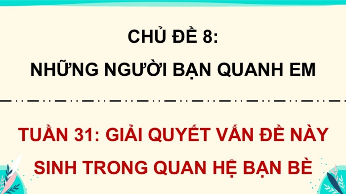 Giáo án điện tử Hoạt động trải nghiệm 5 cánh diều Chủ đề 8: Những người bạn quanh em - Tuần 31