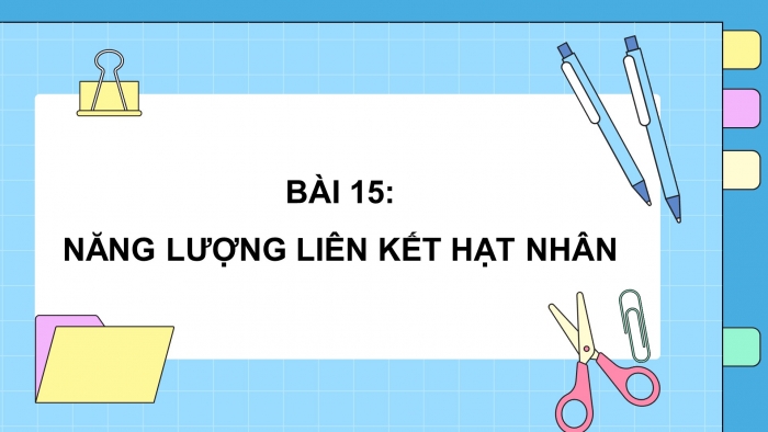 Giáo án điện tử Vật lí 12 chân trời Bài 15: Năng lượng liên kết hạt nhân