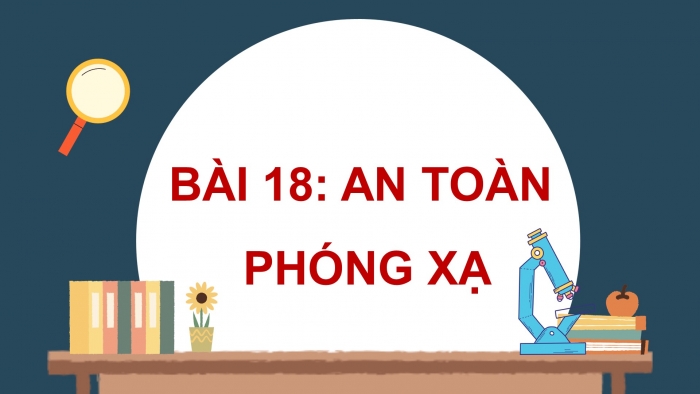 Giáo án điện tử Vật lí 12 chân trời Bài 18: An toàn phóng xạ