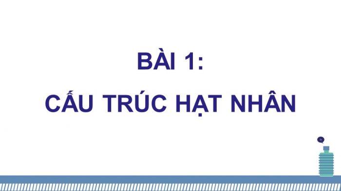 Giáo án điện tử Vật lí 12 cánh diều Bài 1: Cấu trúc hạt nhân