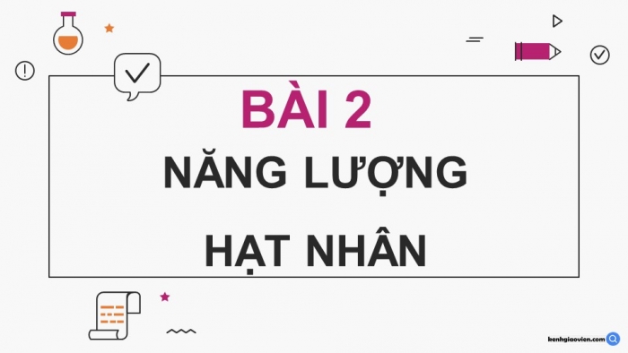 Giáo án điện tử Vật lí 12 cánh diều Bài 2: Năng lượng hạt nhân