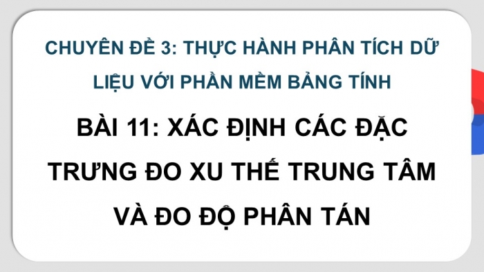 Giáo án điện tử chuyên đề Tin học ứng dụng 12 kết nối Bài 11: Xác định các đặc trưng đo xu thế trung tâm và độ phân tán dữ liệu