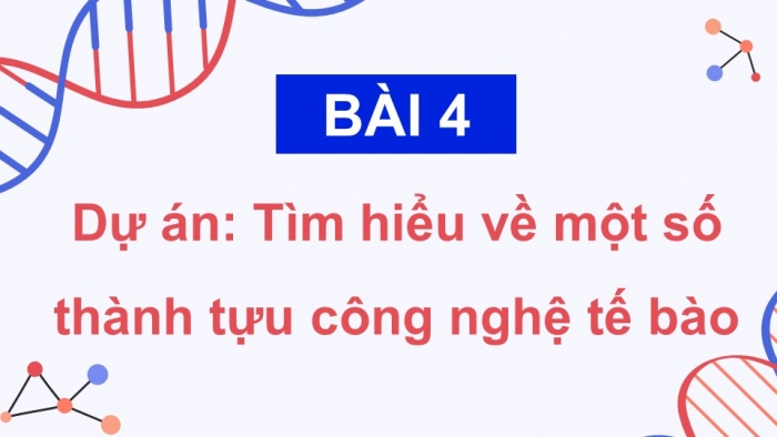 Giáo án điện tử chuyên đề Sinh học 10 kết nối Bài 4: Dự án Tìm hiểu về một số thành tựu công nghệ tế bào