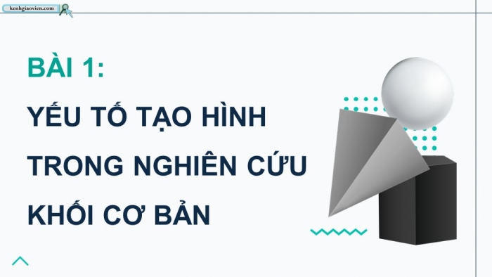 Giáo án điện tử chuyên đề Mĩ thuật 10 kết nối Bài 1: Yếu tố tạo hình trong nghiên cứu khối cơ bản