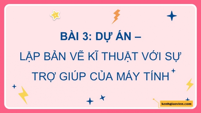 Giáo án điện tử chuyên đề Thiết kế và Công nghệ 10 kết nối Bài 3: Dự án Lập bản vẽ kĩ thuật với sự trợ giúp của máy tính