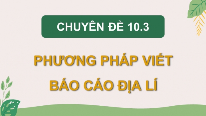 Giáo án điện tử chuyên đề Địa lí 10 kết nối CĐ 3: Phương pháp viết báo cáo địa lí