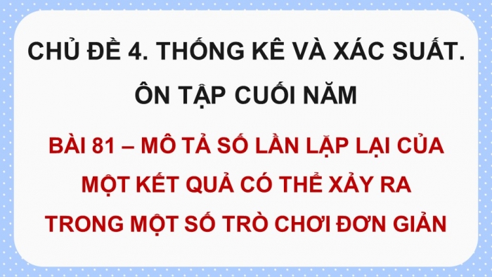 Giáo án PPT dạy thêm Toán 5 Cánh diều bài 81: Mô tả số lần lặp lại của một kết quả có thể xảy ra trong một số trò chơi đơn giản