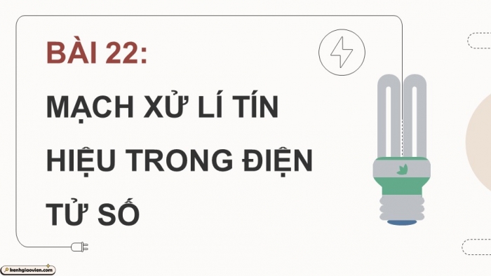 Giáo án điện tử Công nghệ 12 Điện - Điện tử Cánh diều Bài 22: Mạch xử lí tín hiệu trong điện tử số