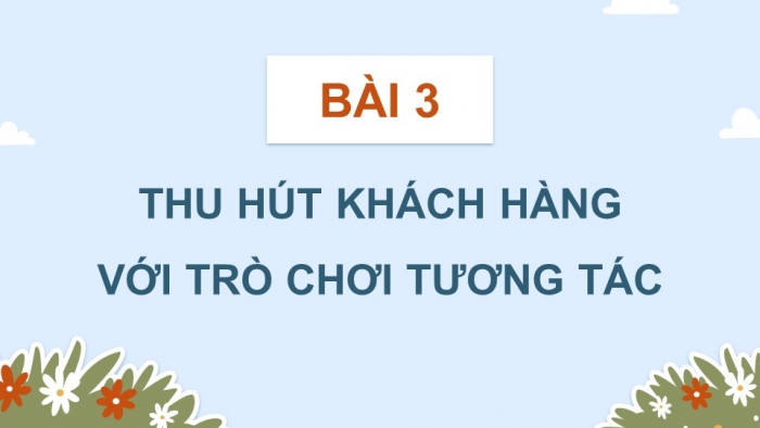 Giáo án điện tử chuyên đề Tin học ứng dụng 10 kết nối Bài 3: Thu hút khách hàng với trò chơi tương tác