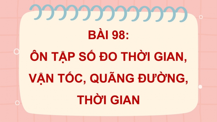 Giáo án PPT dạy thêm Toán 5 Chân trời bài 98: Ôn tập số đo thời gian, vận tốc, quãng đường, thời gian