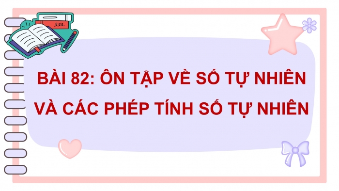 Giáo án điện tử Toán 5 cánh diều Bài 82: Ôn tập về số tự nhiên và các phép tính với số tự nhiên