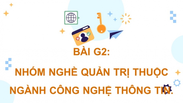 Giáo án điện tử Khoa học máy tính 12 chân trời Bài G2: Nhóm nghề quản trị thuộc ngành Công nghệ thông tin