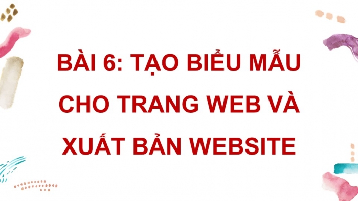 Giáo án điện tử Tin học ứng dụng 12 cánh diều Bài 6: Tạo biểu mẫu cho trang web và xuất bản website