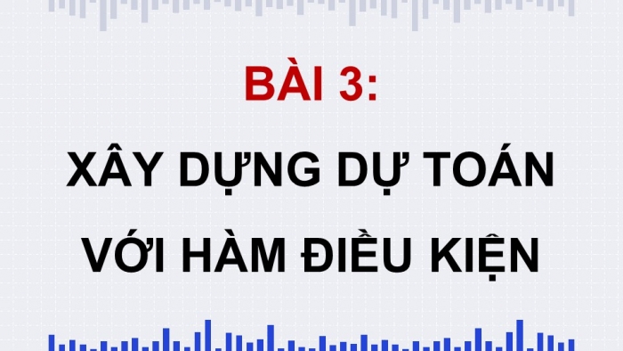 Giáo án điện tử chuyên đề Tin học ứng dụng 10 kết nối Bài 3: Xây dựng dự toán với hàm điều kiện