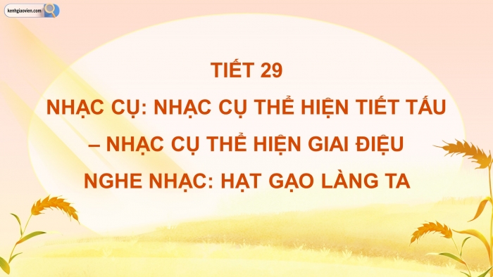 Giáo án điện tử Âm nhạc 5 cánh diều Tiết 29: Nhạc cụ Nhạc cụ thể hiện tiết tấu – Nhạc cụ thể hiện giai điệu, Nghe nhạc Hạt gạo làng ta