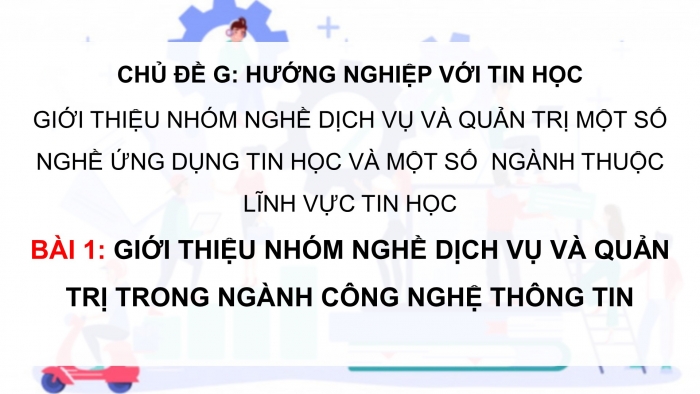 Giáo án điện tử Tin học ứng dụng 12 cánh diều Bài 1: Giới thiệu nhóm nghề Dịch vụ và Quản trị trong ngành Công nghệ thông tin