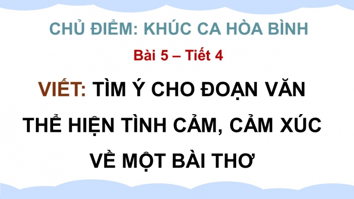 Giáo án điện tử Tiếng Việt 5 chân trời Bài 5: Tìm ý cho đoạn văn thể hiện tình cảm, cảm xúc về một bài thơ