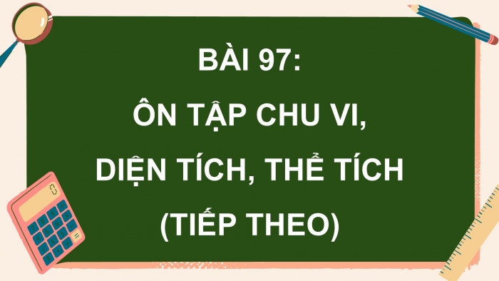 Giáo án PPT dạy thêm Toán 5 Chân trời bài 97: Ôn tập chu vi, diện tích, thể tích (tiếp theo)