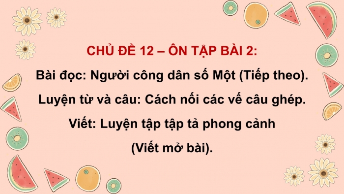 Giáo án PPT dạy thêm Tiếng Việt 5 cánh diều Bài 12: Người công dân số Một (Tiếp theo), Cách nối các vế câu ghép, Luyện tập tả phong cảnh (Viết mở bài)