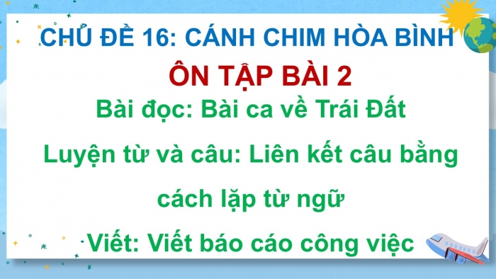 Giáo án PPT dạy thêm Tiếng Việt 5 cánh diều Bài 16: Bài ca Trái Đất, Liên kết câu bằng cách lặp từ ngữ, Viết báo cáo công việc