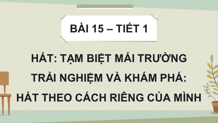 Giáo án điện tử Âm nhạc 9 cánh diều Bài 15 Tiết 1: Hát bài Tạm biệt mái trường, Trải nghiệm và khám phá Hát theo cách riêng của mình