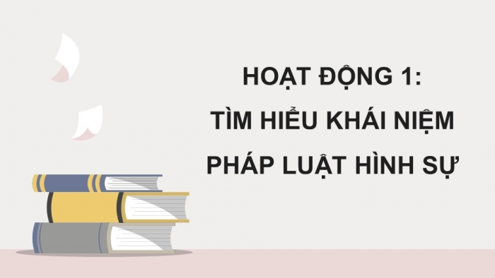 Giáo án điện tử chuyên đề Kinh tế pháp luật 10 kết nối Bài 6: Khái niệm và nguyên tắc cơ bản của pháp luật hình sự Việt Nam