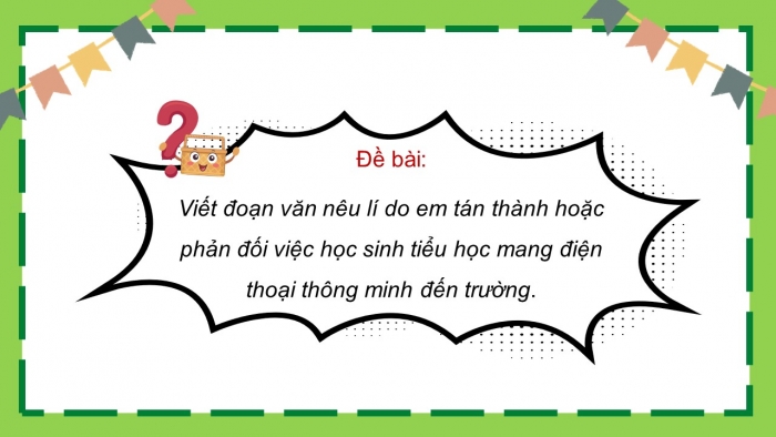 Giáo án điện tử Tiếng Việt 5 chân trời Bài 6: Viết đoạn văn nêu lí do tán thành hoặc phản đối một hiện tượng, sự việc (Bài viết số 2)