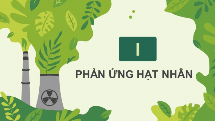 Giáo án điện tử Vật lí 12 kết nối Bài 22: Phản ứng hạt nhân và năng lượng liên kết