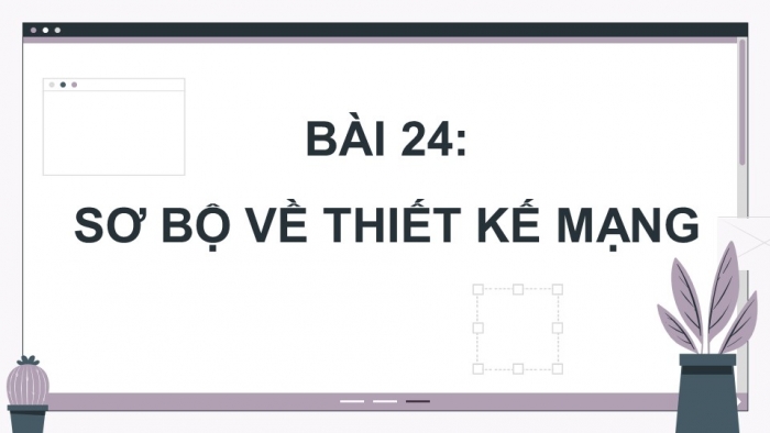 Giáo án điện tử Khoa học máy tính 12 kết nối Bài 24: Sơ bộ về thiết kế mạng