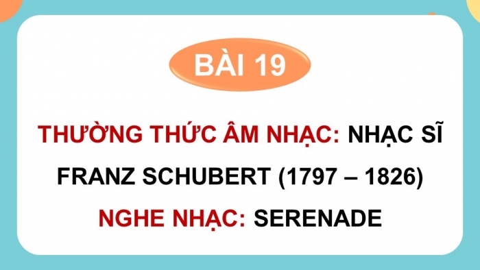 Giáo án điện tử Âm nhạc 9 chân trời Bài 19: Thường thức âm nhạc Nhạc sĩ Franz Schubert, Nghe nhạc Serenade