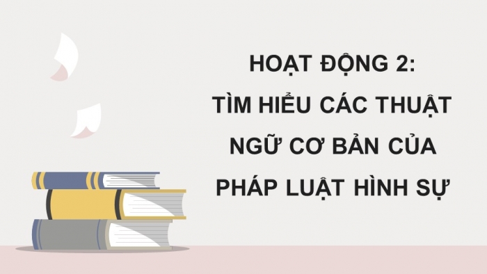 Giáo án điện tử chuyên đề Kinh tế pháp luật 10 chân trời Bài 6: Khái quát về pháp luật hình sự