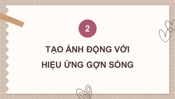 Giáo án điện tử chuyên đề Tin học ứng dụng 11 cánh diều Bài 4: Tạo ảnh động từ hiệu ứng quả cầu xoay và hiệu ứng gợn sóng