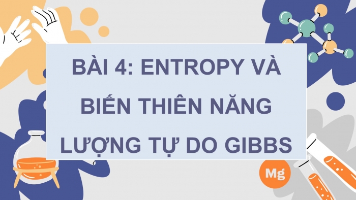 Giáo án điện tử chuyên đề Hoá học 10 chân trời Bài 4: Entropy và biến thiên năng lượng tự do Gibbs